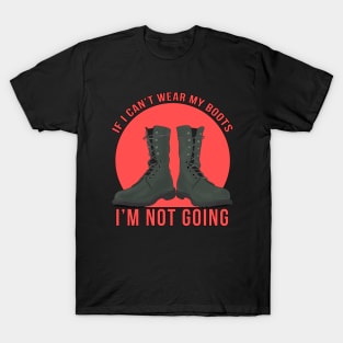 If I Can't Wear My Boots I'm Not Going T-Shirt